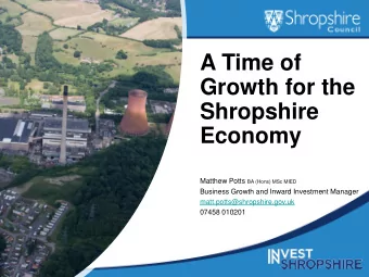 A Time of  Growth for the  Shropshire  Economy Matthew Potts BA (Hons) MSc MIED  Business Growth