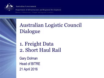 Dialogue  1. Freight Data  2. Short Haul Rail  Gary Dolman  Head of BITRE  21 April 2016  1.