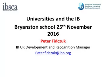 Universities and the IB Bryanston school 25 th November  2016  Peter Fidczuk  IB UK Development and