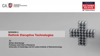 Rethink Disruptive Technologies  By:  Gehan Amaratunga  Professor and Chief of Research  University