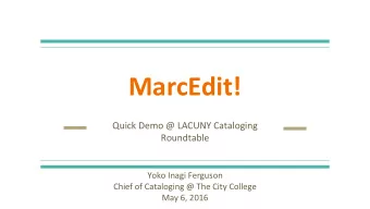 MarcEdit!  Quick Demo @ LACUNY Cataloging  Roundtable  Yoko Inagi Ferguson  Chief of Cataloging @