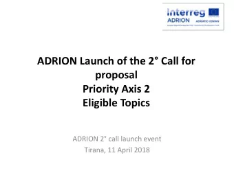 proposal  Priority Axis 2  Eligible Topics  ADRION 2 call launch event  Tirana, 11 April 2018