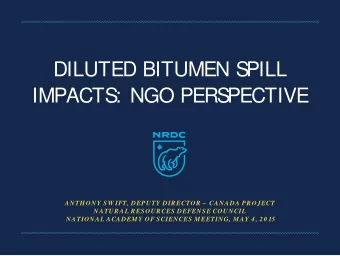 DILUTED BITUMEN SPILL  IMPACTS: NGO PERSPECTIVE  ANTHONY SW IFT, DEPUTY DIRECTOR   CANADA
