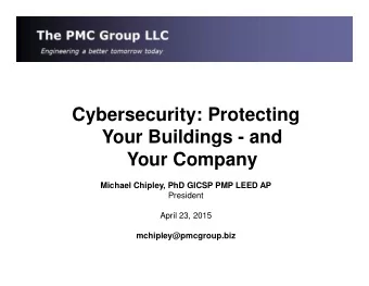 Cybersecurity: Protecting  Your Buildings - and  Your Company  Michael Chipley, PhD GICSP PMP LEED