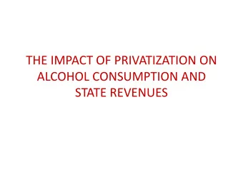 THE IMPACT OF PRIVATIZATION ON  ALCOHOL CONSUMPTION AND  STATE REVENUES  WHAT WE BELIEVE