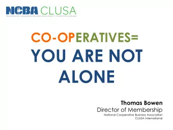 YOU ARE NOT  ALONE  Thomas Bowen  Director of Membership  National Cooperative Business Association