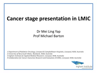 Cancer stage presentation in LMIC  Dr Mei Ling Yap  Prof Michael Barton  1 Department of Radiation