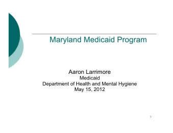 Maryland Medicaid Program Aaron Larrimore Medicaid Department of Health and Mental Hygiene May 15,