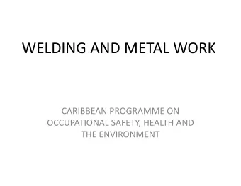 WELDING AND METAL WORK  CARIBBEAN PROGRAMME ON  OCCUPATIONAL SAFETY, HEALTH AND  THE ENVIRONMENT