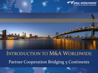 I NTRODUCTION TO M&amp;A W ORLDWIDE  Partner Cooperation Bridging 5 Continents  The Global M&amp;A
