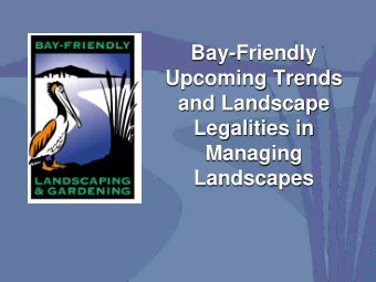 Bay-Friendly  Upcoming Trends  and Landscape  Legalities in  Managing  Landscapes B AY- F RIENDLY L