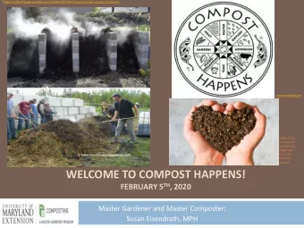 WELCOME TO COMPOST HAPPENS! FEBRUARY 5 TH , 2020  Master Gardener and Master Composter:  Susan