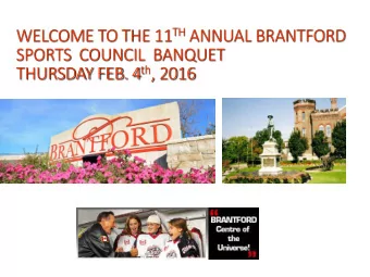 WELCOME TO THE 11 TH ANNUAL BRANTFORD  SPORTS  COUNCIL  BANQUET THURSDAY FEB. 4 th , 2016