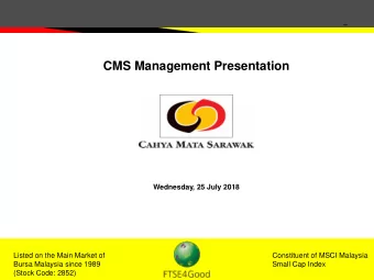 CMS Management Presentation  Wednesday, 25 July 2018  Listed on the Main Market of  Constituent of
