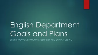 English Department  Goals and Plans  SHERRY WEAVER, BRANDON GREENFIELD, AND LAURA HOEBING 6 th