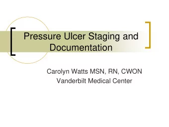 Pressure Ulcer Staging and  Documentation  Carolyn Watts MSN, RN, CWON  Vanderbilt Medical Center