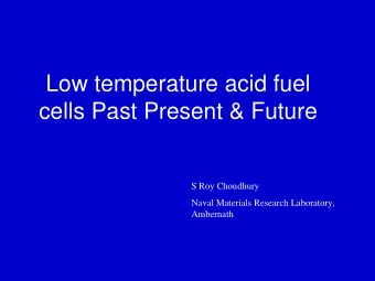 Low temperature acid fuel  cells Past Present &amp; Future  S Roy Choudhury  Naval Materials