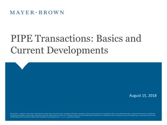 PIPE Transactions: Basics and  Current Developments  August 15, 2018  Mayer Brown is a global