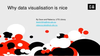 Why data visualisation is nice  By Dave and Rebecca, UTS Library  david.litting@uts.edu.au