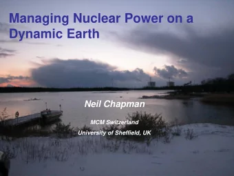 Managing Nuclear Power on a  Dynamic Earth  Neil Chapman  MCM Switzerland University of Sheffield,