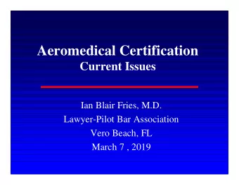 Aeromedical Certification  Current Issues  Ian Blair Fries, M.D.  Lawyer-Pilot Bar Association