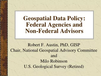 Geospatial Data Policy:  Federal Agencies and  Non-Federal Advisors  Robert F. Austin, PhD, GISP