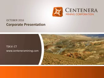 Corporate Presentation  TSX.V: CT  www.centeneramining.com  1  TSX.V: CT  |