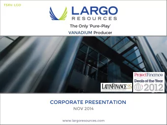 CORPORATE PRESENTATION  NOV 2014  www.largoresources.com  Forward Looking Statements The