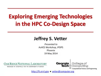 Exploring Emerging Technologies  in the HPC Co-Design Space  Jeffrey S. Vetter  Presented to  AsHES