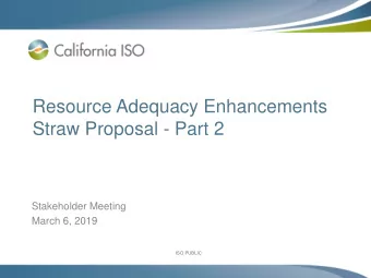 Resource Adequacy Enhancements  Straw Proposal - Part 2  Stakeholder Meeting  March 6, 2019  ISO