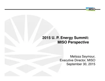 2015 U. P. Energy Summit:  MISO Perspective  Melissa Seymour,  Executive Director, MISO  September