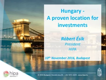 Hungary -  A proven location for  investments Rbert sik  President  HIPA 10 th November 2016,