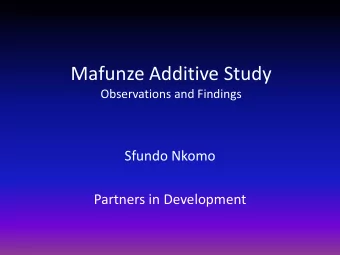Mafunze Additive Study  Observations and Findings  Sfundo Nkomo  Partners in Development  Why