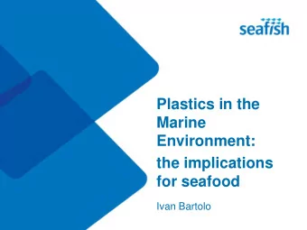 Plastics in the  Marine  Environment:  the implications  for seafood  Ivan Bartolo Plastics and