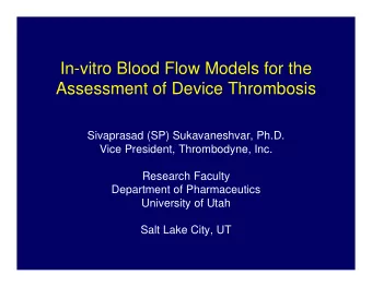 In-vitro Blood Flow Models for the  Assessment of Device Thrombosis  Sivaprasad (SP) Sukavaneshvar,