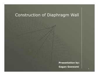 Construction of Diaphragm Wall  Presentation by:  Gagan Goswami  1  Content  Introduction