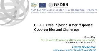 GFDRRs role in post disaster response:  Opportunities and Challenges  Focus Day  Post Disaster