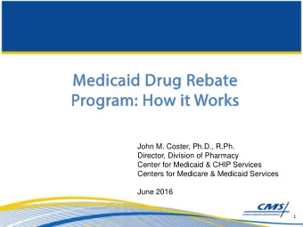 Medi  edicaid Dr  d Drug R  Rebate  Program:  : Ho  How  w it  it W Works  John M. Coster, Ph.D.,