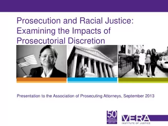 Prosecution and Racial Justice:  Examining the Impacts of  Prosecutorial Discretion  Presentation