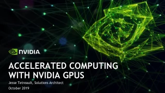 ACCELERATED COMPUTING  WITH NVIDIA GPUS  Jesse Tetreault, Solutions Architect  October 2019