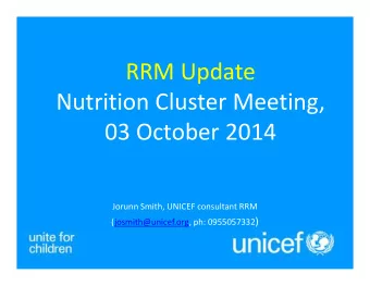RRM Update  Nutrition Cluster Meeting,  03 October 2014  Jorunn Smith, UNICEF consultant RRM