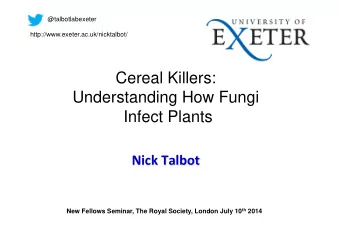 Cereal Killers:  Understanding How Fungi  Infect Plants      Nick  Talbot New Fellows