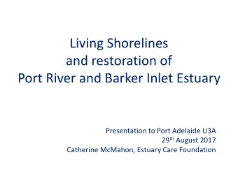 and restoration of  Port River and Barker Inlet Estuary  Presentation to Port Adelaide U3A 29 th