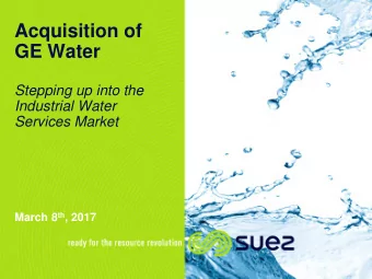 Acquisition of  GE Water  Stepping up into the  Industrial Water  Services Market March 8 th , 2017
