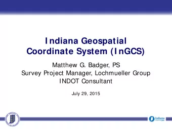 I ndiana Geospatial  Coordinate System (I nGCS)  Matthew G. Badger, PS  Survey Project Manager,