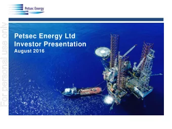 For personal use only  Petsec Energy Ltd  Investor Presentation  August 2016  For personal use only