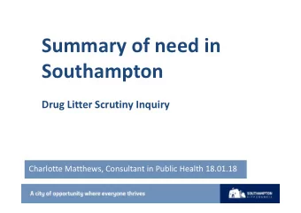 Summary of need in  Southampton  Drug Litter Scrutiny Inquiry  Charlotte Matthews, Consultant in