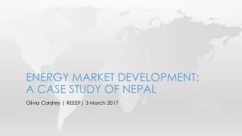 ENERGY MARKET DEVELOPMENT:  A CASE STUDY OF NEPAL  Olivia Coldrey | REEEP| 3 March 2017  OUTLINE
