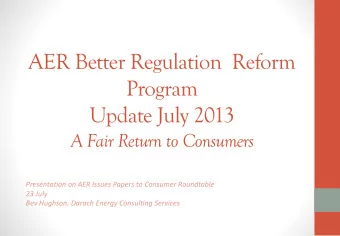 AER Better Regulation  Reform  Program  Update July 2013  A Fair Return to Consumers  Presentation