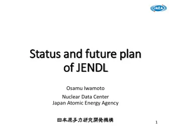 Status and future plan  of JENDL  Osamu Iwamoto  Nuclear Data Center  Japan Atomic Energy Agency  1